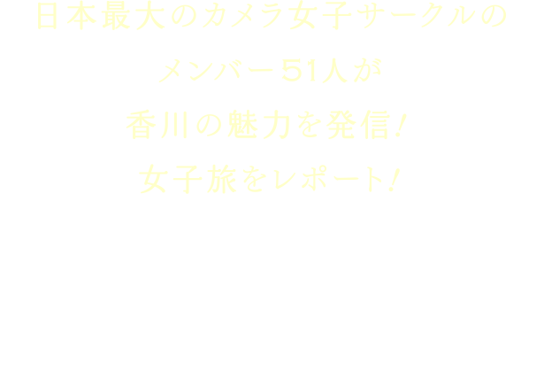 日本最大のカメラ女子サークルのメンバー51人が香川の魅力を発信！ 女子旅をレポート！