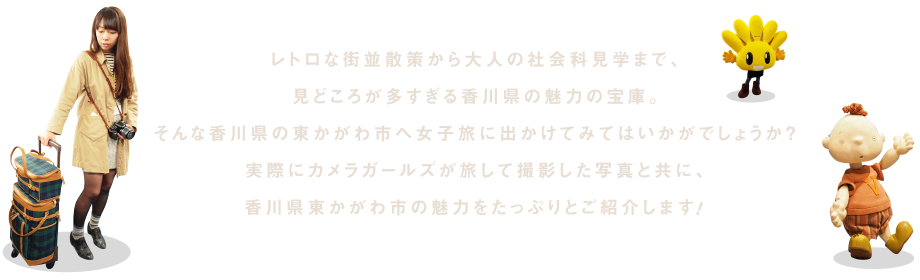 レトロな街並散策から大人の社会科見学まで、見どころが多すぎる香川県の魅力の宝庫。そんな香川県の東かがわ市へ女子旅に出かけてみてはいかがでしょうか？実際にカメラガールズが旅して撮影した写真と共に、香川県東かがわ市の魅力をたっぷりとご紹介します！