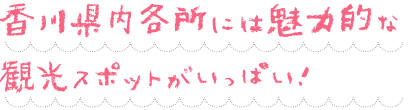 香川県内各所には魅力的な観光スポットがいっぱい！