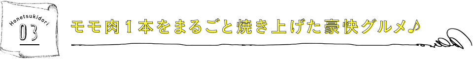 モモ肉1本をまるごと焼き上げた豪快グルメ♪