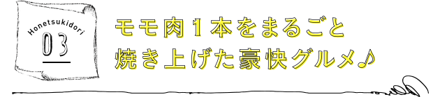 モモ肉1本をまるごと焼き上げた豪快グルメ♪